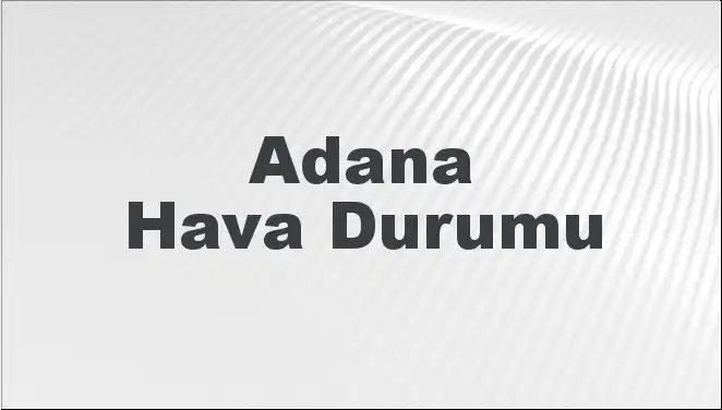 Adana Hava Durumu: Mart 2025'te Beklenen Hava Koşulları