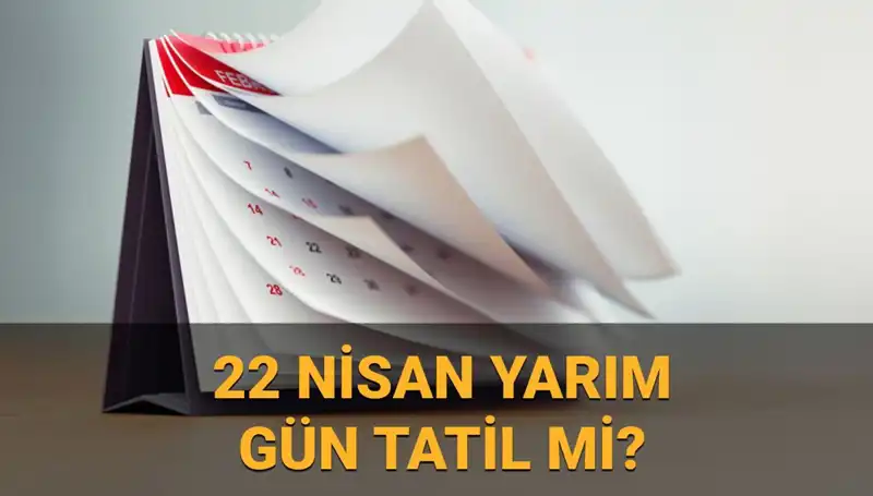 22 Nisan Tatil Mi? Kamuda Açıklamaları ve İpuçları