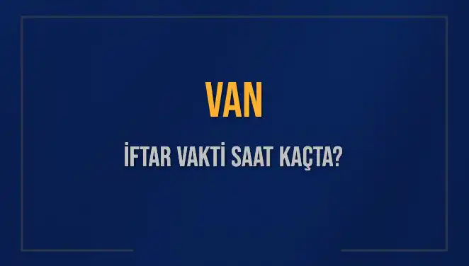 Van İftar Saatleri: 2025'te Akşam Ezanı Ne Zaman Okunacak?