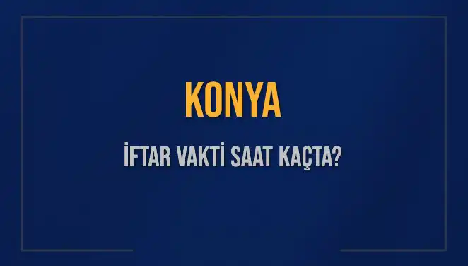 Konya'da İftar Vakti Ne Zaman? Güncel Saatler ve Detaylar