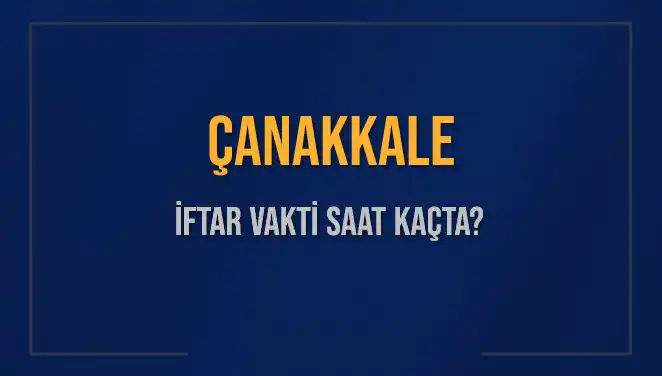 Çanakkale İftar Vakti: Bugün Akşam Ezanı Kaçta Okunacak?