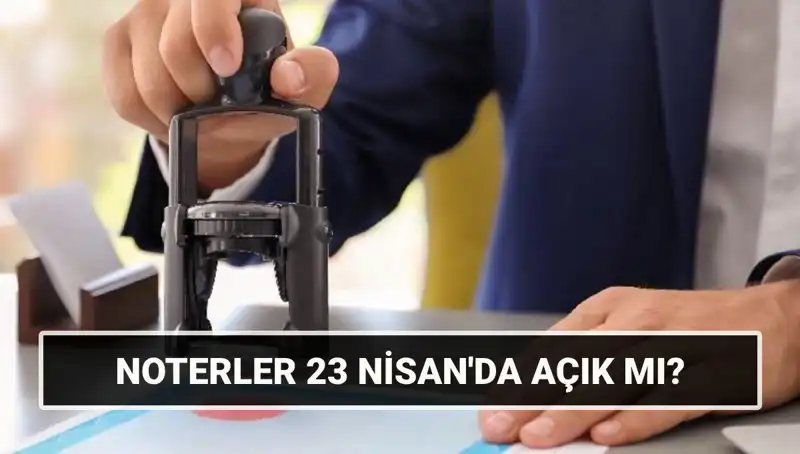 23 Nisan’da Noterler Açık mı? Vatandaşların Merak Ettiği Tüm Detaylar